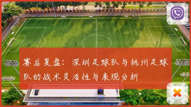 赛后复盘：深圳足球队与杭州足球队的战术灵活性与表现分析