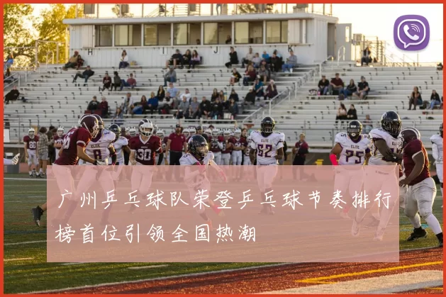 广州乒乓球队荣登乒乓球节奏排行榜首位引领全国热潮