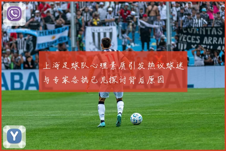 上海足球队心理素质引发热议球迷与专家各执己见探讨背后原因