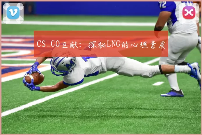 CS_GO巨献：探秘LNG的心理素质