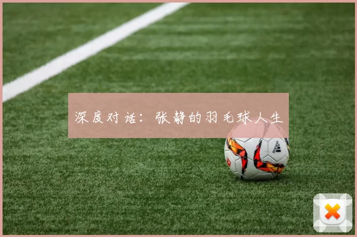 深度对话：张静的羽毛球人生