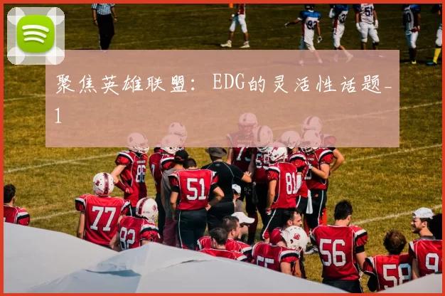 聚焦英雄联盟：EDG的灵活性话题_1