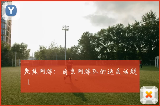 聚焦网球：南京网球队的速度话题_1