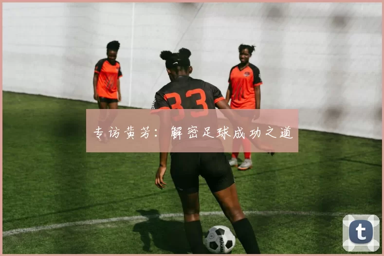 专访黄芳：解密足球成功之道