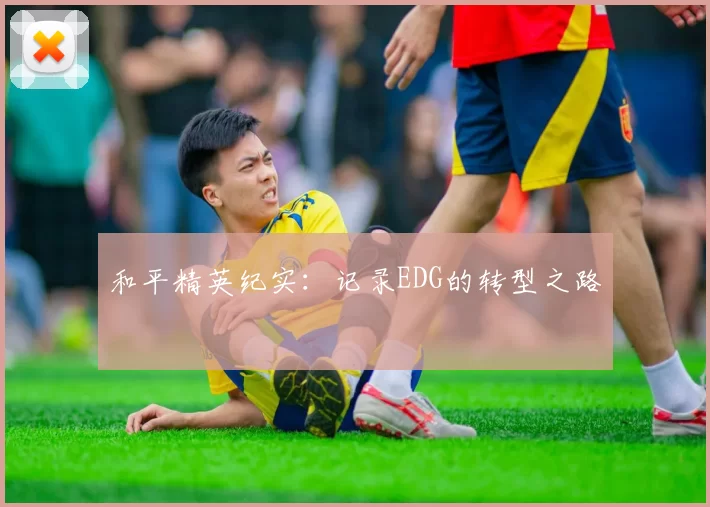 和平精英纪实：记录EDG的转型之路