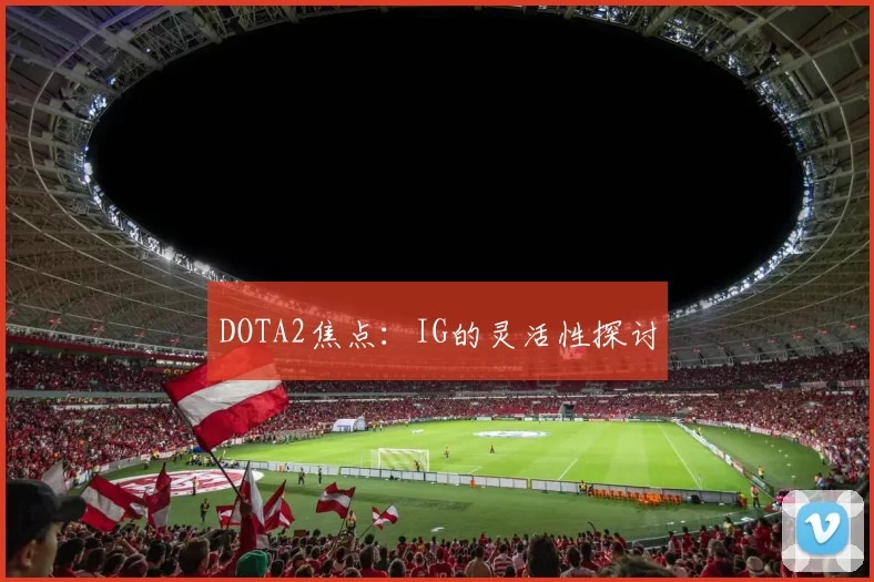 DOTA2焦点：IG的灵活性探讨