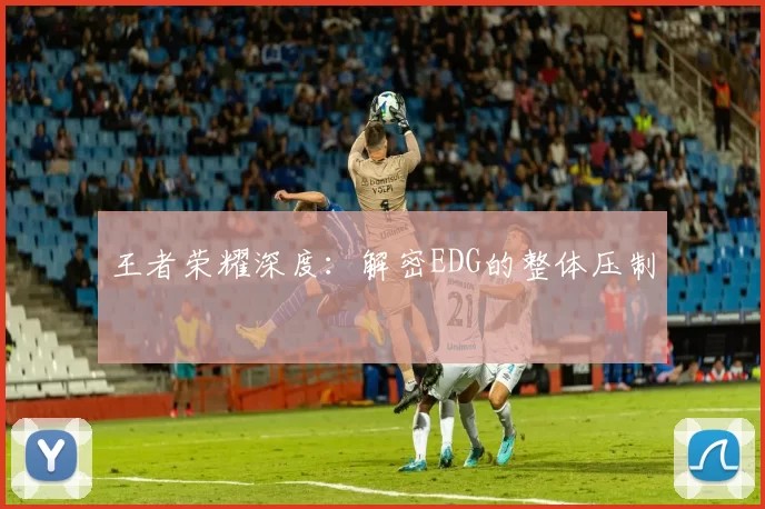 王者荣耀深度：解密EDG的整体压制